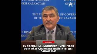 Су тасқыны - министр Нұржігітов өзін осы қызметке лайықты деп санай ма?