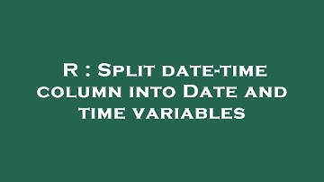 R : Split date-time column into Date and time variables