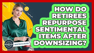 How Do Retirees Repurpose Sentimental Items After Downsizing? - Budgeting as a Retiree