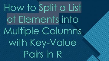 How to Split a List of Elements into Multiple Columns with Key-Value Pairs in R