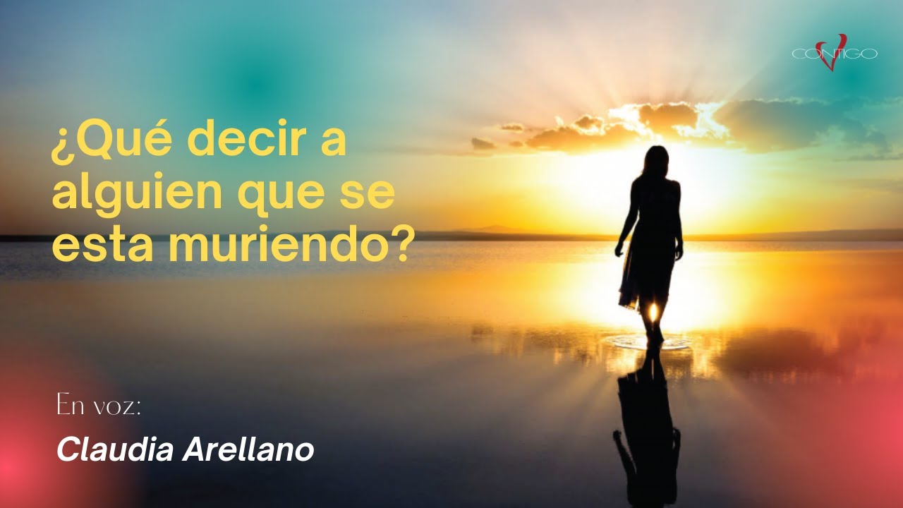 ¿Qué decir a alguien que se esta muriendo? | Frases voz de Claudia Arellano