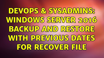DevOps & SysAdmins: Windows Server 2016 Backup and restore with previous dates for recover file