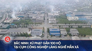 Bắc Ninh: Xử phạt gần 100 hộ tại cụm công nghiệp làng nghề Mẫn Xá | Truyền hình Quốc hội Việt Nam