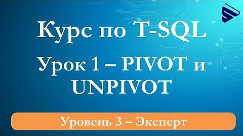 Операторы PIVOT и UNPIVOT языка T-SQL – видеокурс «T-SQL. Уровень 3 – Эксперт» – пример видеоурока