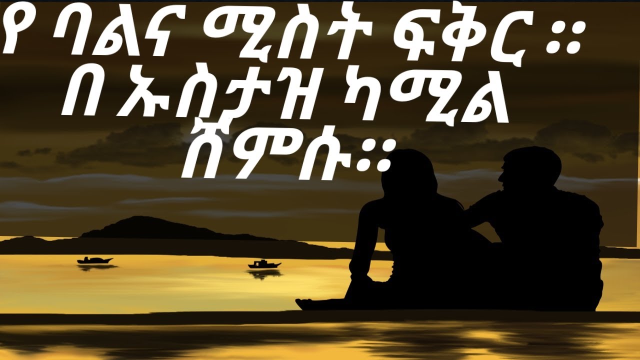 የ ባለትዳሮች ፍቅር በ ኡስታዝ ካሚል ሸምሱ