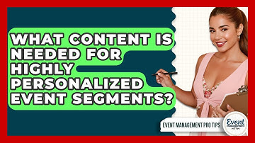 What Content Is Needed For Highly Personalized Event Segments? - Event Management Pro Tips
