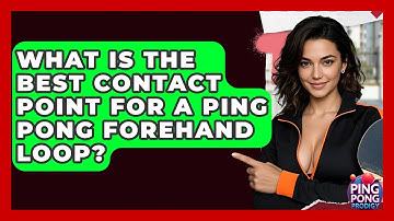 What Is The Best Contact Point For A Ping Pong Forehand Loop? - Ping Pong Prodigy