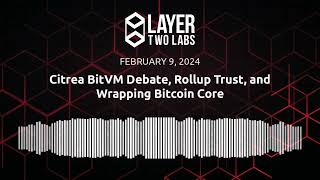 Citrea BitVM Debate, Rollup Trust, and Wrapping Bitcoin Core | L2L Spaces | 2024-02-09