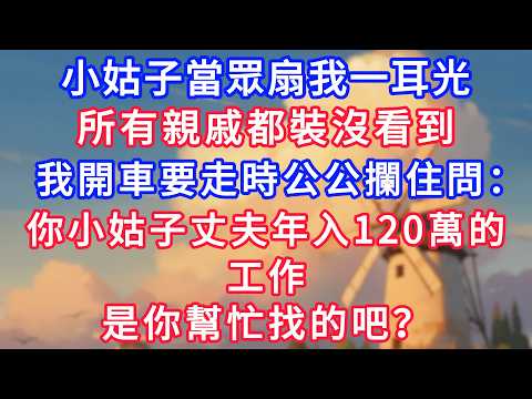 小姑子當眾扇我一耳光，所有親戚都裝沒看到，我開車要走時公公攔住問：你小姑子丈夫年入120萬的工作，是你幫忙找的吧？！#生活經驗#情感故事#故事#小說#情感#婚姻#深夜淺讀 深夜淺讀#說故事