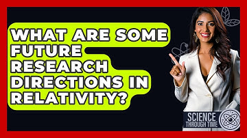 What Are Some Future Research Directions in Relativity? - Science Through Time