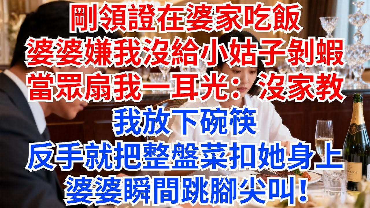 剛領證在婆家吃飯，婆婆嫌我沒給小姑子剝蝦，當眾扇我一耳光：沒家教！我放下碗筷，反手就把整盤菜扣她身上，婆婆瞬間跳腳尖叫！#情感故事 #故事分享 #家庭矛盾 #婆媳 #小姑子