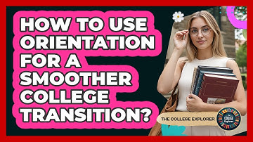 How To Use Orientation For A Smoother College Transition?