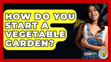 How Do You Start A Vegetable Garden? - LearnToDIY360.com