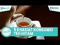 5 Khasiat Menakjubkan Minum Teh Hitam Secara Rutin