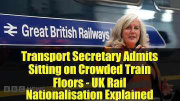 Transport Secretary Admits Sitting on Crowded Train Floors - UK Rail Nationalisation Explained