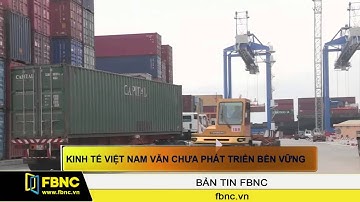 FBNC - Kinh tế Việt Nam vẫn chưa phát triển bền vững