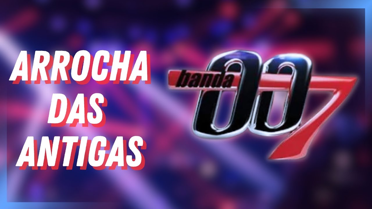 BANDA 007 - ARROCHA DAS ANTIGAS - AS MELHORES