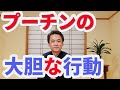 【第316回】プーチンの大胆な行動!!