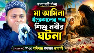 মা আমিনা ইন্তেকালের পর শিশু নবীর ঘটনা┇মাওঃ রবিউল ইসলাম হানাফী ওয়াজ┇Maulana Rabiul Islam Hanafi waz
