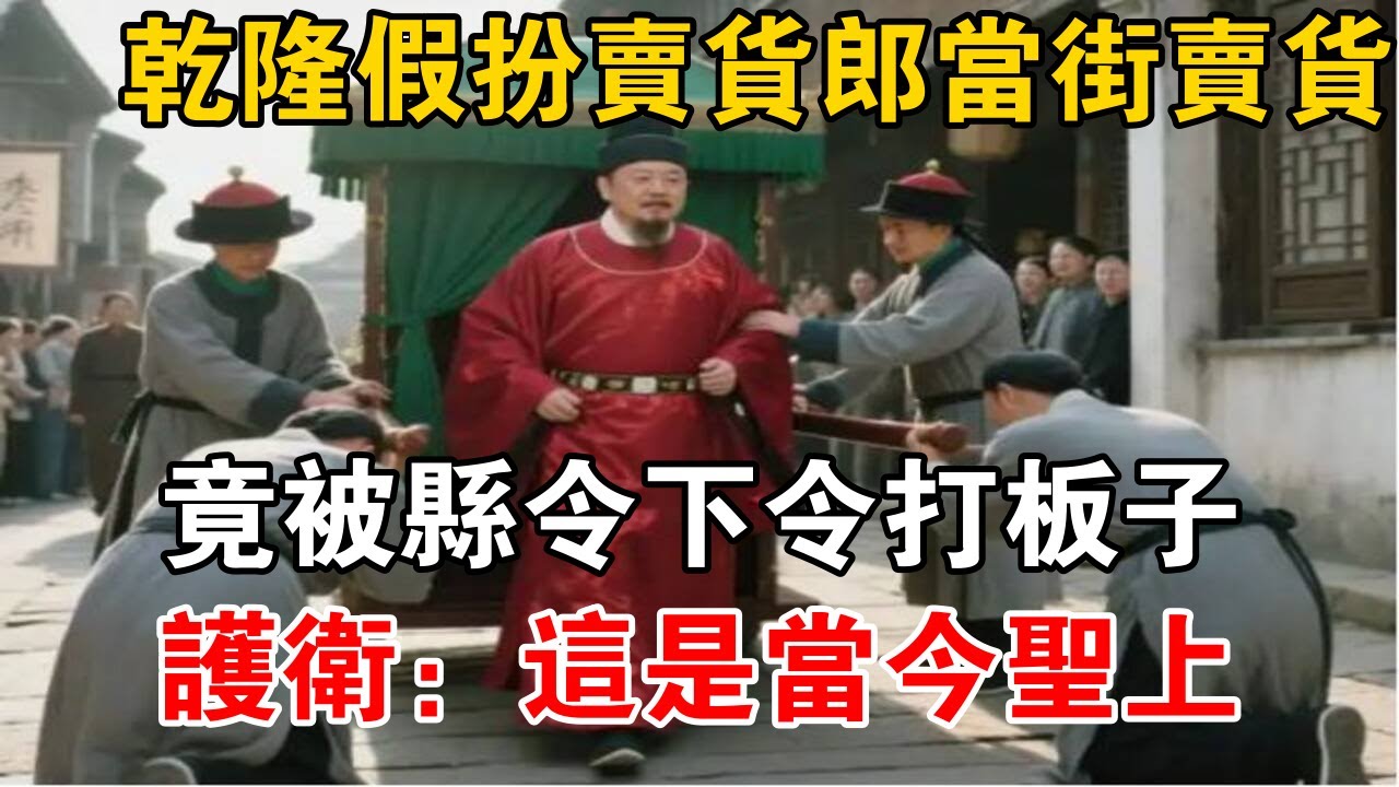 乾隆假扮卖货郎当街卖货,竟被县令下令打板子,护卫：这是当今圣上【史海探秘】