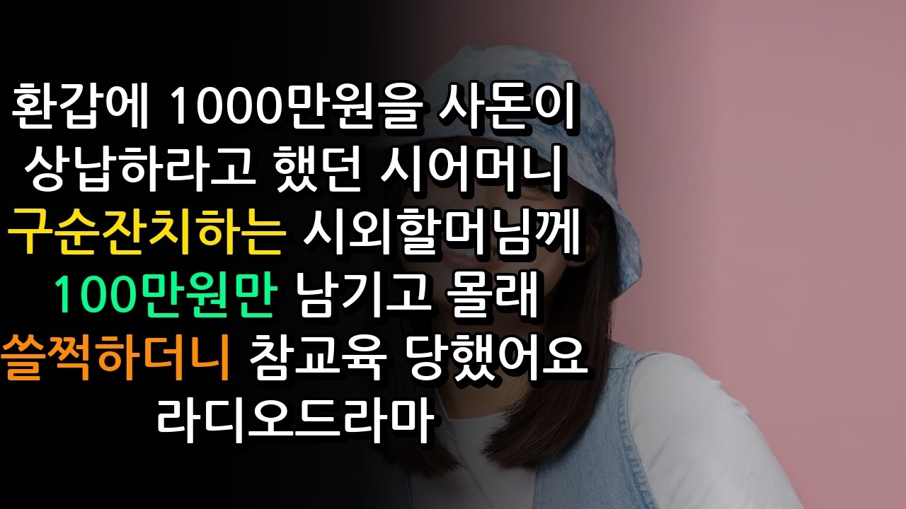 환갑에 1000만원을 사돈이 상납하라고 했던 시어머니 구순잔치하는 시외할머님께 100만원만 남기고 몰래 쓸쩍하더니 참교육 당했어요  라디오드라마