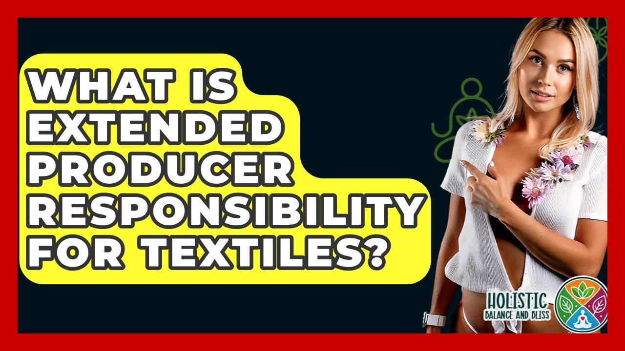 What Is Extended Producer Responsibility For Textiles? - Holistic Balance And Bliss