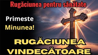 RUGĂCIUNEA vindecătoare, împotriva bolilor și neputințe. Primește Sănătate!