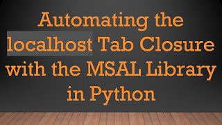 Automating the localhost Tab Closure with the MSAL Library in Python