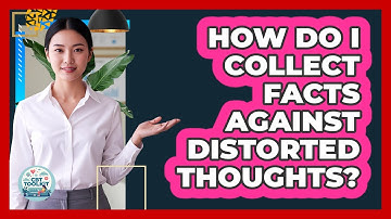 How Do I Collect Facts Against Distorted Thoughts?