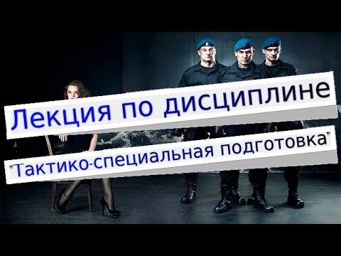 Лекция по дисциплине "Тактико-специальная подготовка" | Охрана