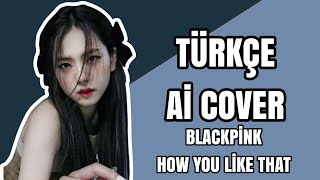 BLACKPINK- How You Like That Türkçe Aİ Cover