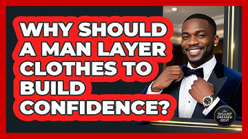 Why Should A Man Layer Clothes To Build Confidence? - The Sharp Dressed Gent