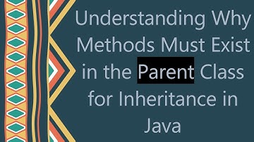 Understanding Why Methods Must Exist in the Parent Class for Inheritance in Java