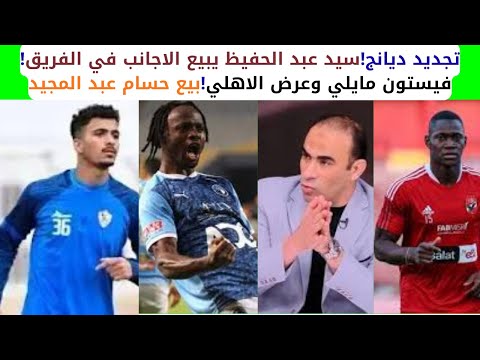 تجديد ديانج سيد عبد الحفيظ يبيع الاجانب في الفريق فيستون مايلي وعرض الاهلي بيع حسام عبد المجيد  تجديد ديانج سيد عبد الحفيظ يبيع الاجانب في الفريق فيستون مايلي وعرض الاهلي بيع حسام عبد المجيد