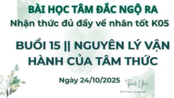 BHTDNR (NHÂN TỐT KHOÁ K05)- BUỔI 15 || NGUYÊN LÝ VẬN HÀNH CỦA TÂM THỨC