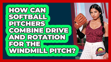 How Can Softball Pitchers Combine Drive And Rotation For The Windmill Pitch?
