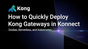 How to Quickly Deploy Kong Gateways in Konnect Docker, Serverless, and Kubernetes