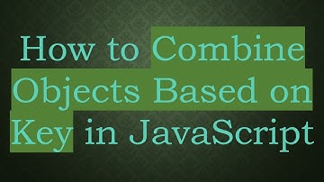 How to Combine Objects Based on Key in JavaScript