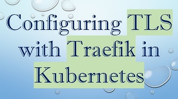 Configuring TLS with Traefik in Kubernetes