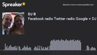 Facebook radio Twitter radio Google + DJ B (made with Spreaker)