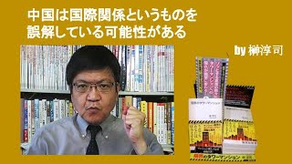 中国は国際関係というものを誤解している可能性がある　by榊淳司