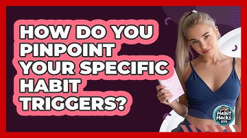How Do You Pinpoint Your Specific Habit Triggers?