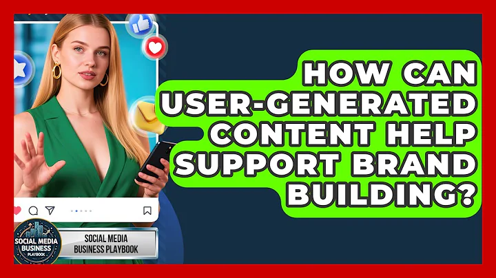 How Can User-Generated Content Help Support Brand Building? | Social Media Business Playbook News