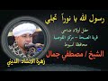 أبا الزهراء يا نورا تجلي الله يا الله صلوا علي الزين الشيخ مصطفي جمال