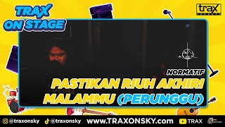 TRAX ON STAGE : NORMATIF - PASTIKAN RIUH AKHIRI MALAMMU (PERUNGGU)