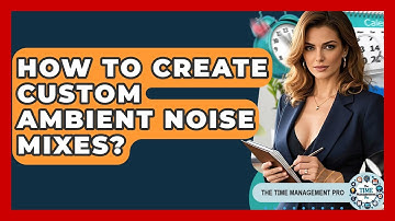 How To Create Custom Ambient Noise Mixes? - The Time Management Pro