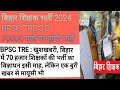 बिहार शिक्षक भर्ती 2024। BPSC TRE 3.0 इसी माह। 70 हजार पदों पर होगी शिक्षकों की भर्ती।