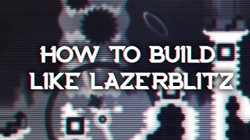 HOW TO BUILD LIKE LAZERBLITZ