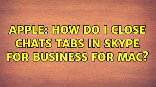 Apple: How do I close Chats tabs in Skype for Business for Mac