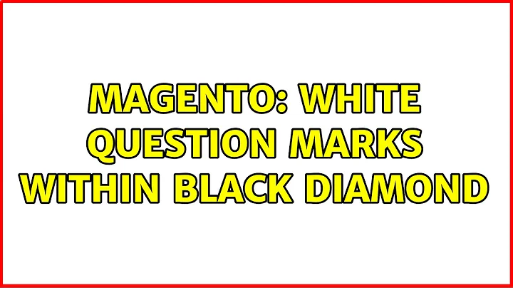 Magento: white question marks within black diamond (2 Solutions!!)